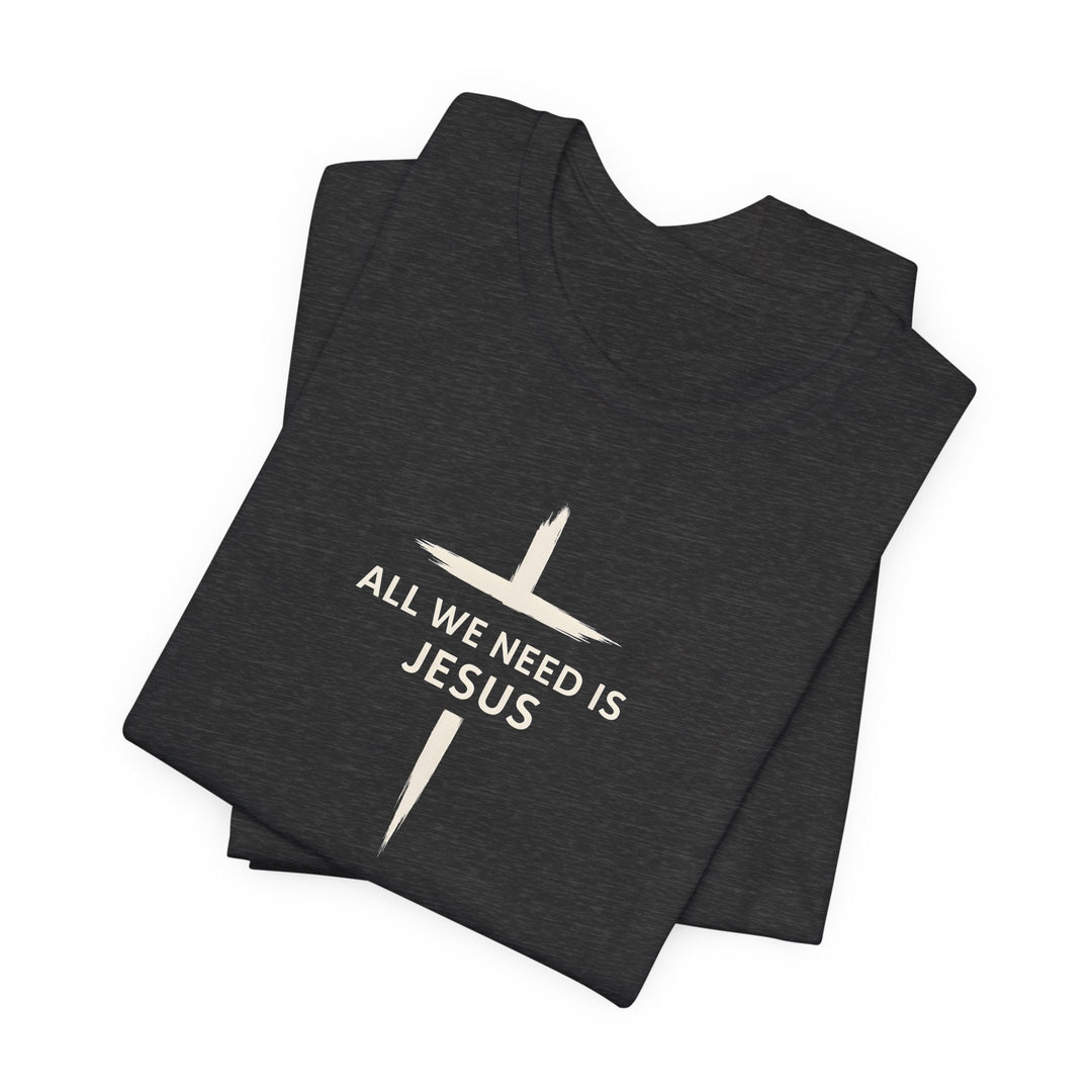 All We Need Is Jesus - Cross - Unisex Crew-Neck Tee   T-Shirt Joy & Country