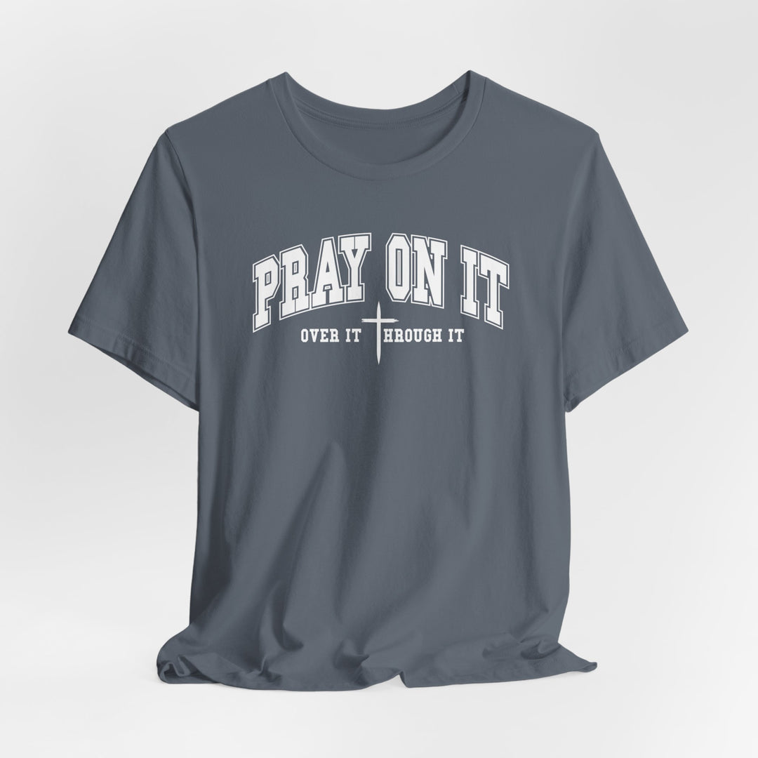Pray On It, Over It, Through It W/ Cross - Unisex Crew-Neck Tee - Joy & Country