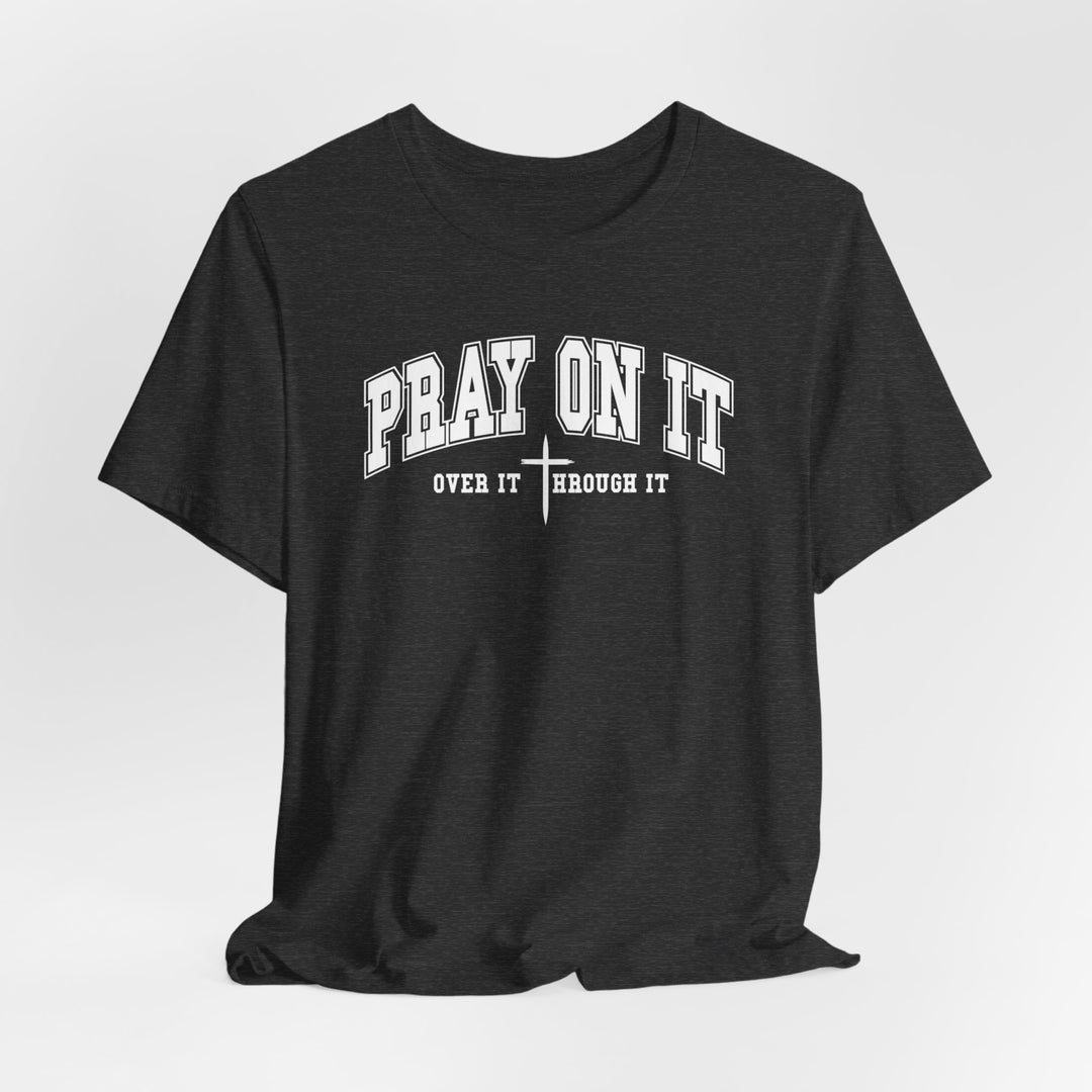 Pray On It, Over It, Through It W/ Cross - Unisex Crew-Neck Tee - Joy & Country