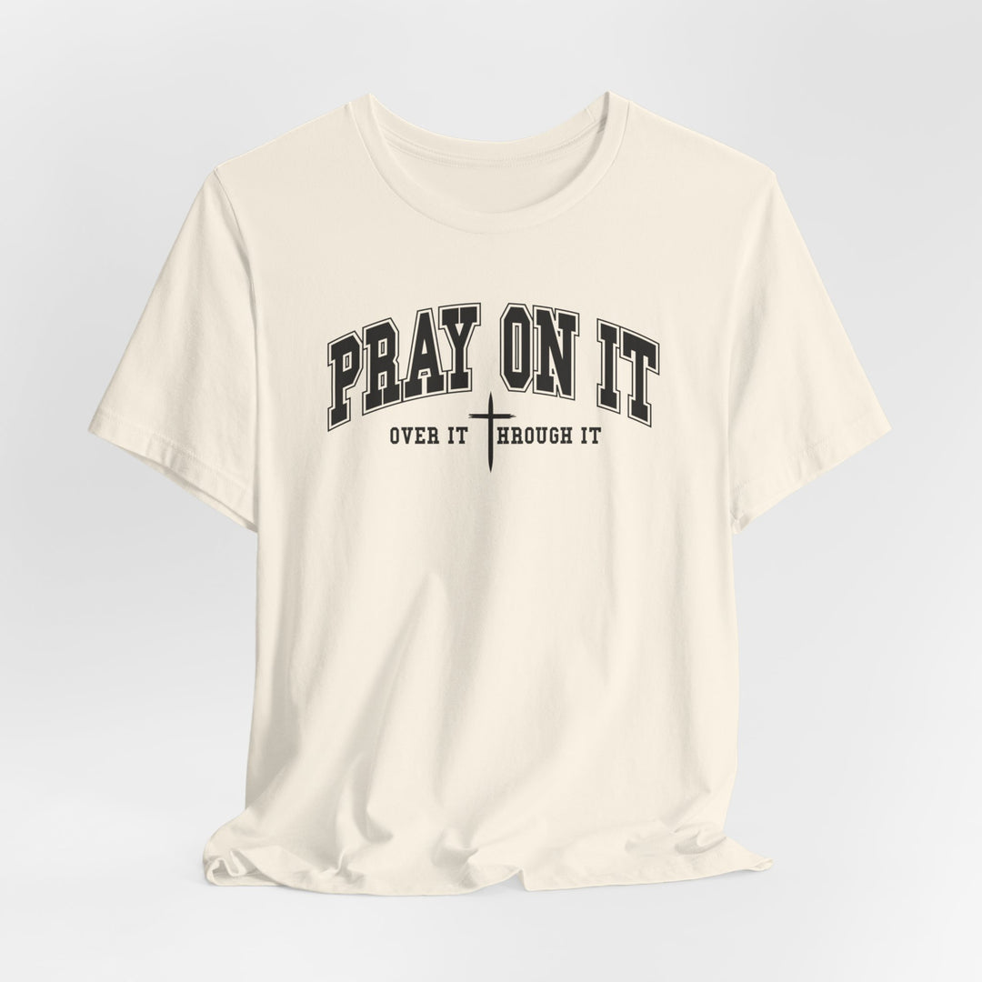Pray On It, Over It, Through It W/ Cross - Unisex Crew-Neck Tee - Joy & Country