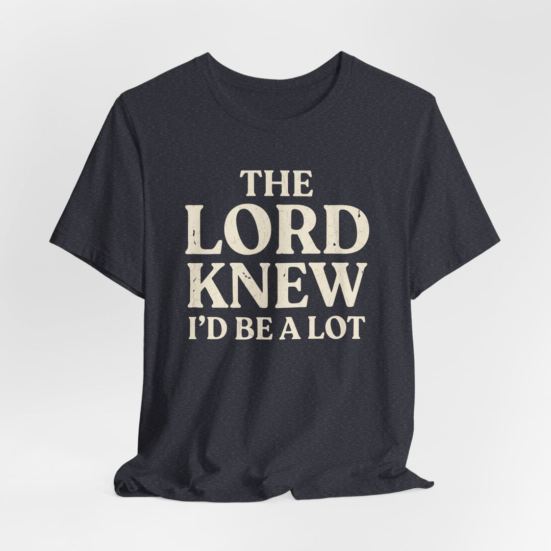The Lord Knew I'd Be a Lot - Unisex Crew-Neck Tee   T-Shirt Joy & Country