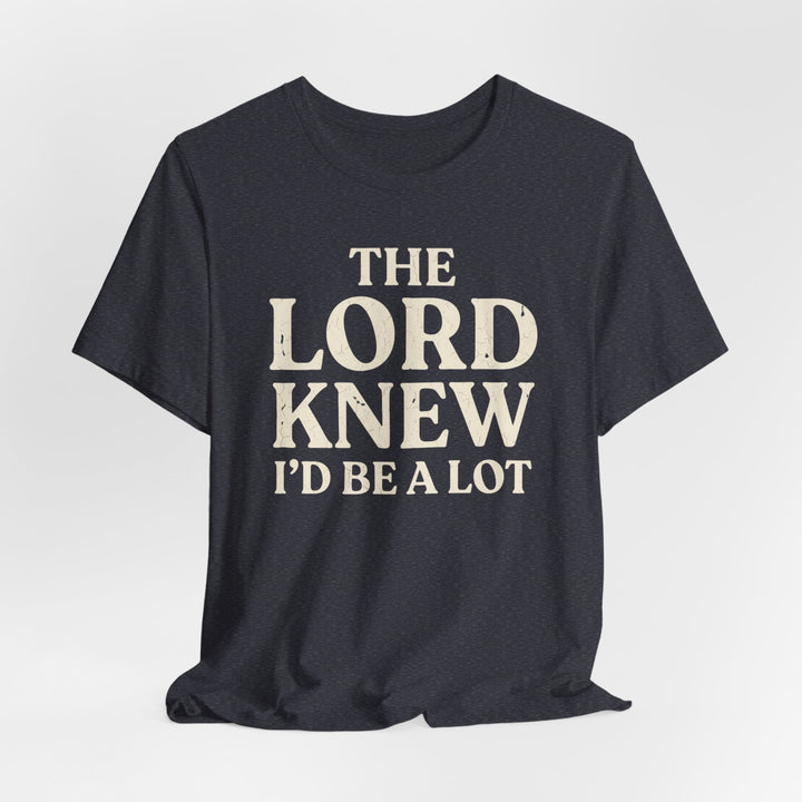 The Lord Knew I'd Be a Lot - Unisex Crew-Neck Tee   T-Shirt Joy & Country