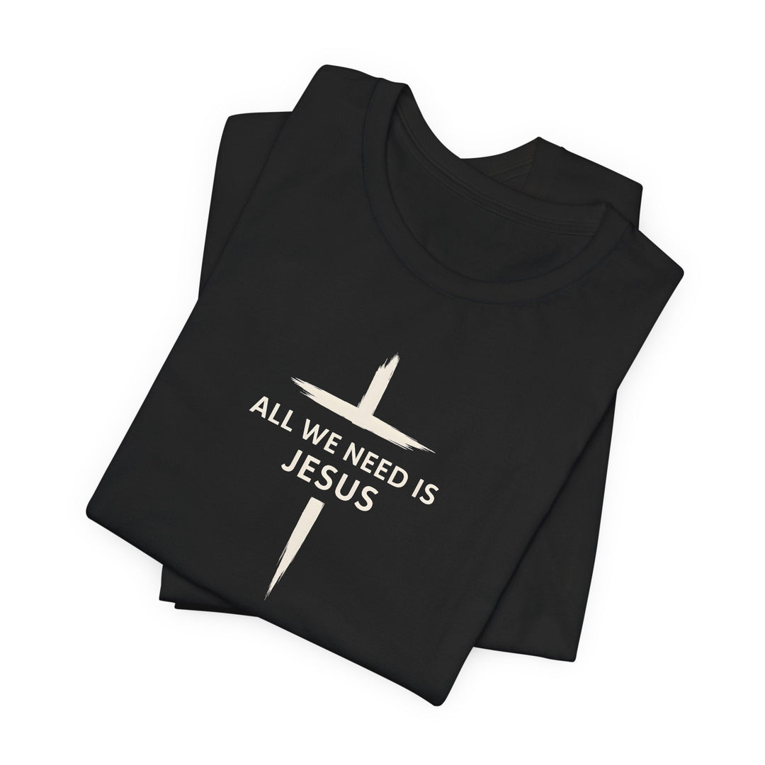 All We Need Is Jesus - Cross - Unisex Crew-Neck Tee   T-Shirt Joy & Country