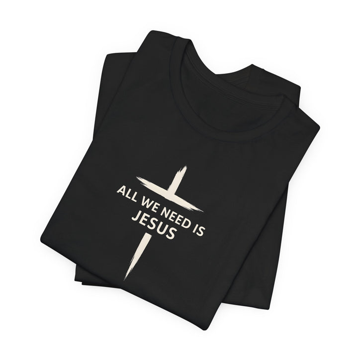 All We Need Is Jesus - Cross - Unisex Crew-Neck Tee   T-Shirt Joy & Country