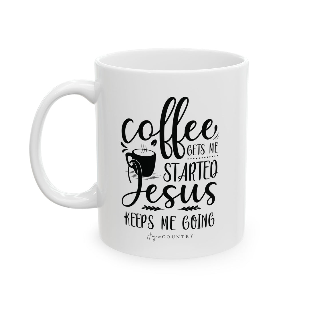 Coffee Gets Me Started, Jesus Keeps Me Going - White Ceramic Mug (11 oz) - Joy & Country