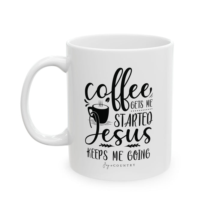 Coffee Gets Me Started, Jesus Keeps Me Going - White Ceramic Mug (11 oz) - Joy & Country