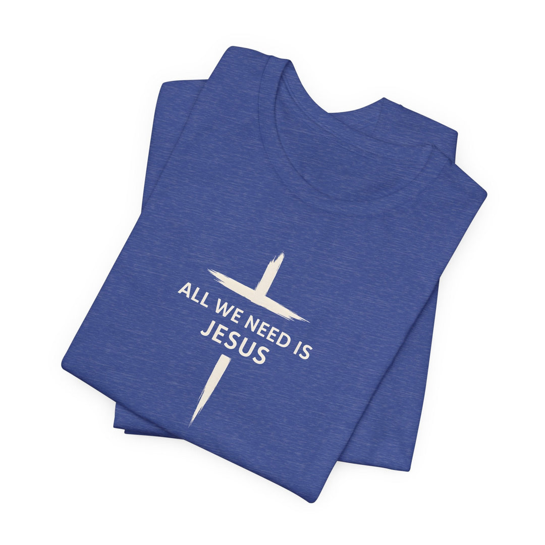 All We Need Is Jesus - Cross - Unisex Crew-Neck Tee   T-Shirt Joy & Country