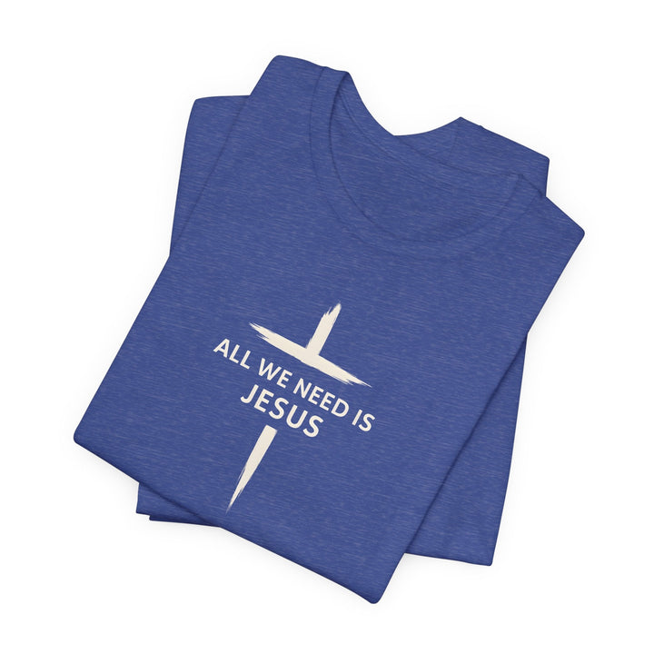 All We Need Is Jesus - Cross - Unisex Crew-Neck Tee   T-Shirt Joy & Country