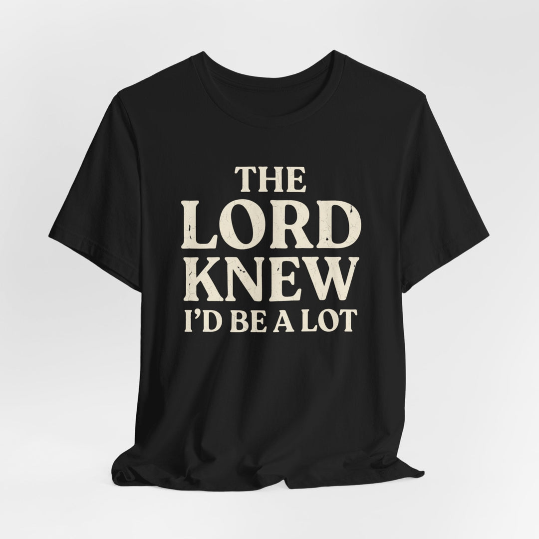 The Lord Knew I'd Be a Lot - Unisex Crew-Neck Tee   T-Shirt Joy & Country