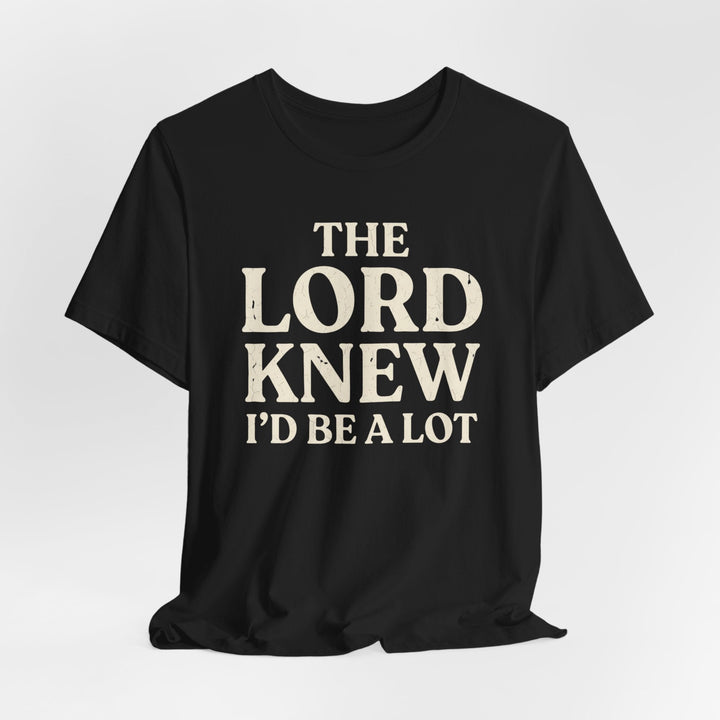 The Lord Knew I'd Be a Lot - Unisex Crew-Neck Tee   T-Shirt Joy & Country