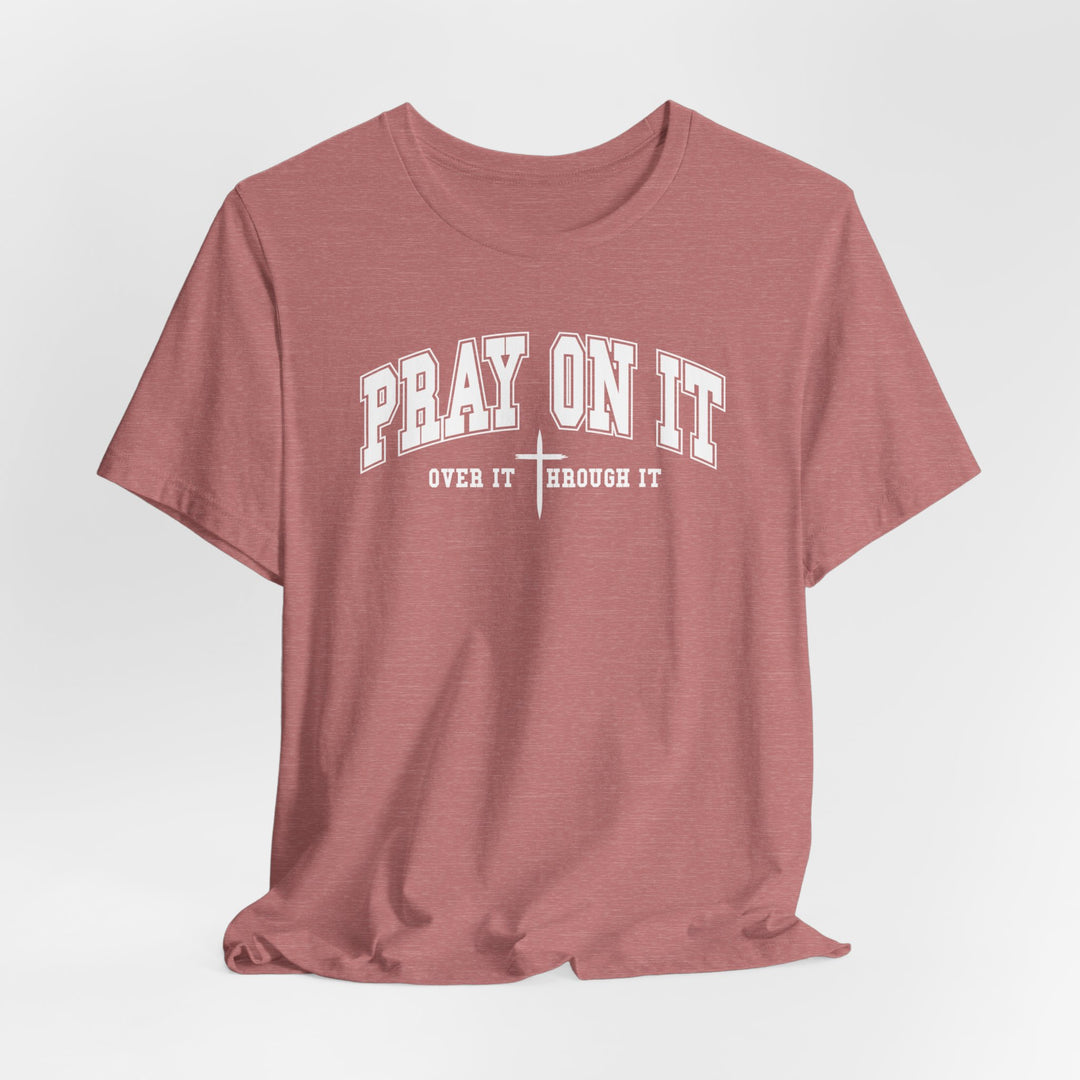 Pray On It, Over It, Through It W/ Cross - Unisex Crew-Neck Tee - Joy & Country