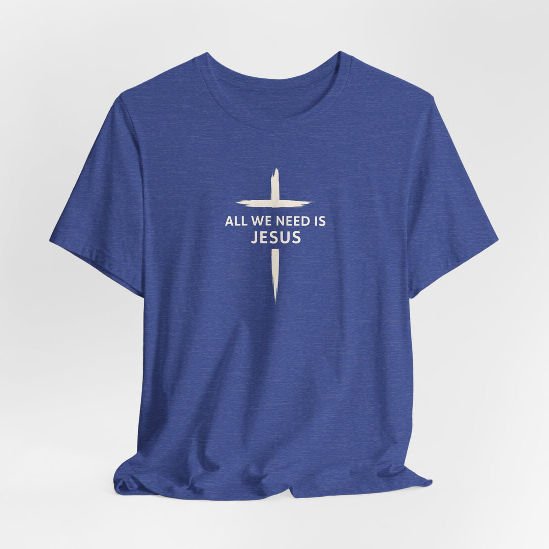 All We Need Is Jesus - Cross - Unisex Crew-Neck Tee   T-Shirt Joy & Country