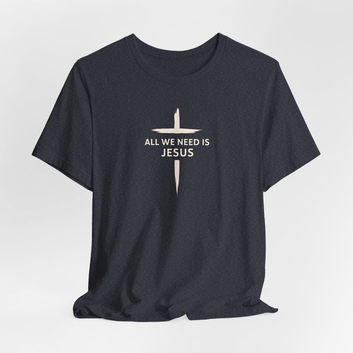 All We Need Is Jesus - Cross - Unisex Crew-Neck Tee   T-Shirt Joy & Country