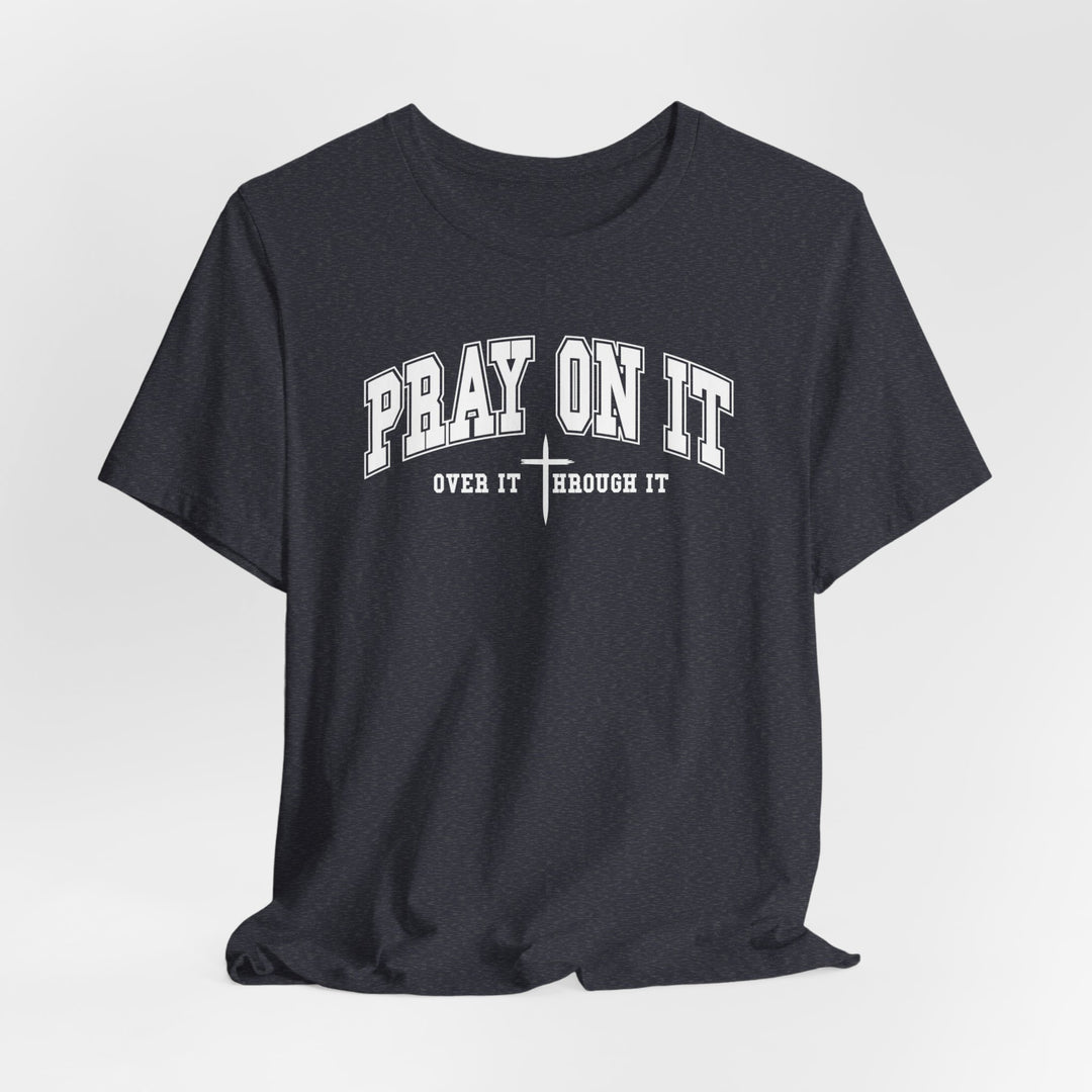 Pray On It, Over It, Through It W/ Cross - Unisex Crew-Neck Tee - Joy & Country