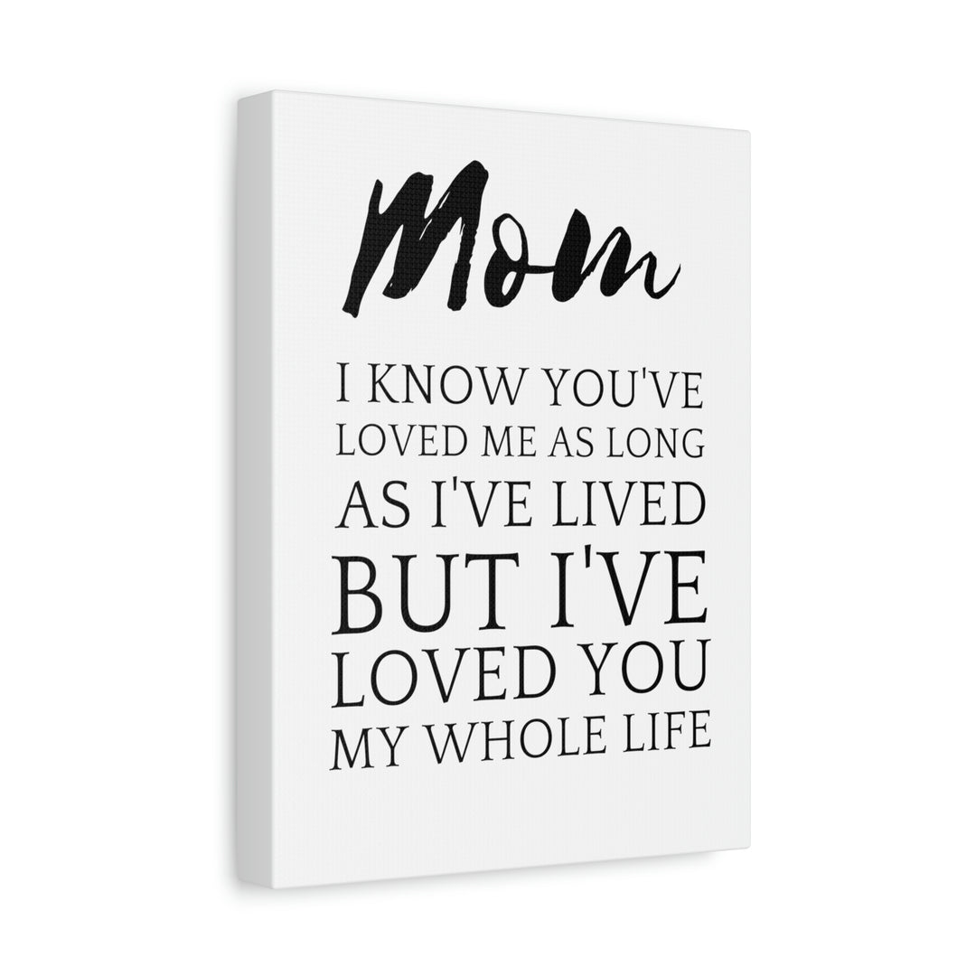 Mom, I've Loved You My Whole Life - Stretched, 1.25" Canvas
